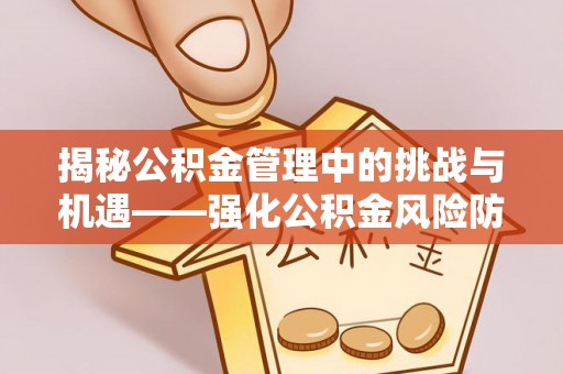 城中揭秘公积金管理中的挑战与机遇——强化公积金风险防控的多维策略