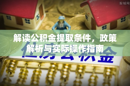 城中解读公积金提取条件，政策解析与实际操作指南