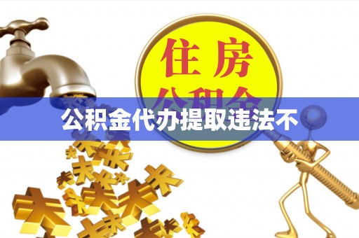 城中公积金代办提取违法不