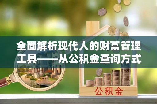 城中全面解析现代人的财富管理工具——从公积金查询方式到投资策略