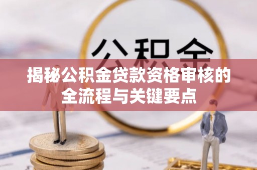城中揭秘公积金贷款资格审核的全流程与关键要点