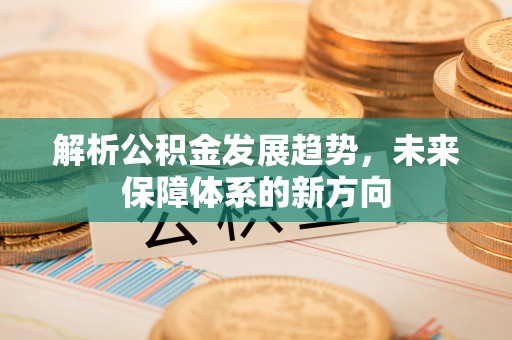 城中解析公积金发展趋势，未来保障体系的新方向