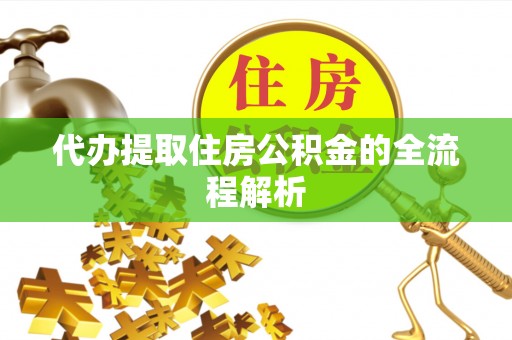 城中代办提取住房公积金的全流程解析