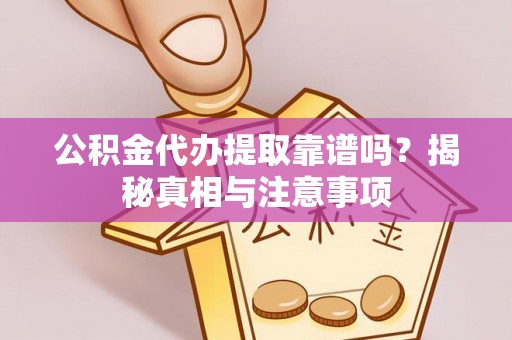 城中公积金代办提取靠谱吗？揭秘真相与注意事项