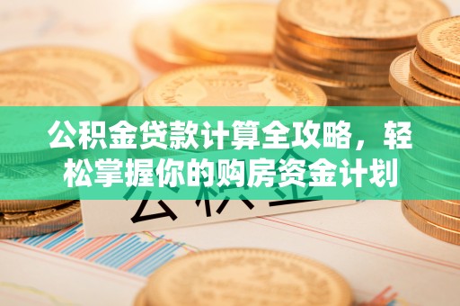 城中公积金贷款计算全攻略，轻松掌握你的购房资金计划