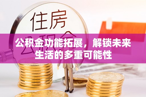 城中公积金功能拓展，解锁未来生活的多重可能性