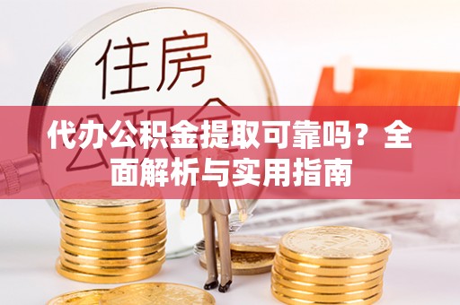 城中代办公积金提取可靠吗？全面解析与实用指南