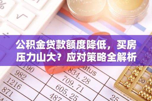 城中公积金贷款额度降低，买房压力山大？应对策略全解析