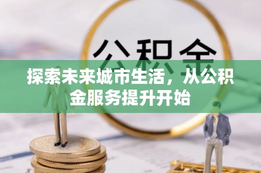 城中探索未来城市生活，从公积金服务提升开始