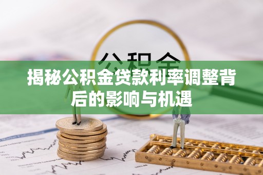 城中揭秘公积金贷款利率调整背后的影响与机遇