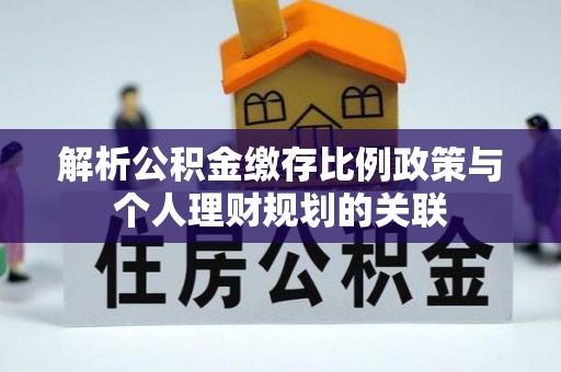 城中解析公积金缴存比例政策与个人理财规划的关联