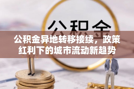 城中公积金异地转移接续，政策红利下的城市流动新趋势