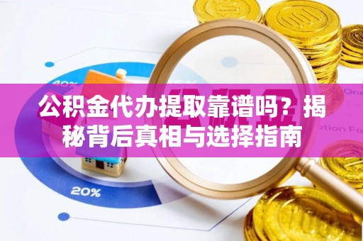 城中公积金代办提取靠谱吗？揭秘背后真相与选择指南
