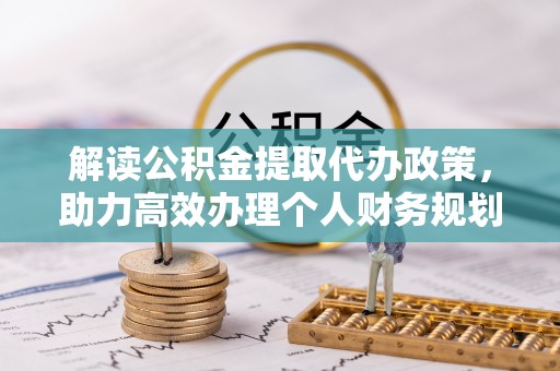 城中解读公积金提取代办政策，助力高效办理个人财务规划