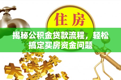 城中揭秘公积金贷款流程，轻松搞定买房资金问题