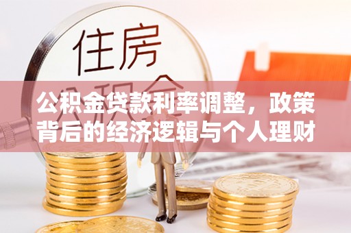 城中公积金贷款利率调整，政策背后的经济逻辑与个人理财策略