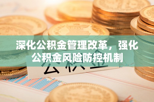 城中深化公积金管理改革，强化公积金风险防控机制