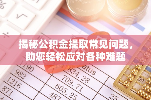 城中揭秘公积金提取常见问题，助您轻松应对各种难题