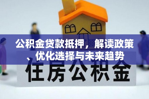 城中公积金贷款抵押，解读政策、优化选择与未来趋势