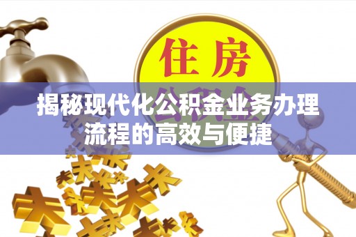 城中揭秘现代化公积金业务办理流程的高效与便捷