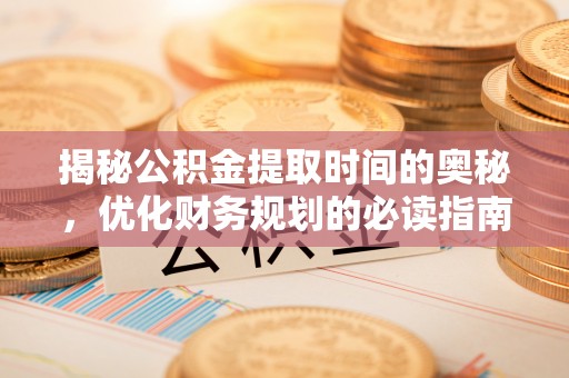 城中揭秘公积金提取时间的奥秘，优化财务规划的必读指南