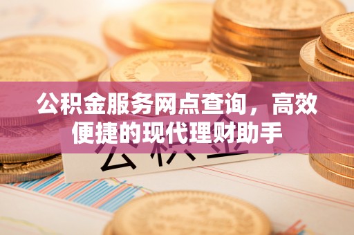 城中公积金服务网点查询，高效便捷的现代理财助手