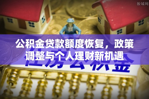 城中公积金贷款额度恢复，政策调整与个人理财新机遇
