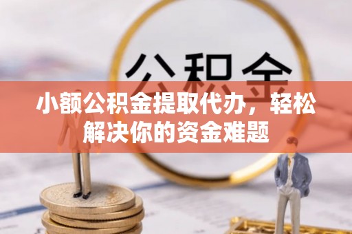 城中小额公积金提取代办，轻松解决你的资金难题