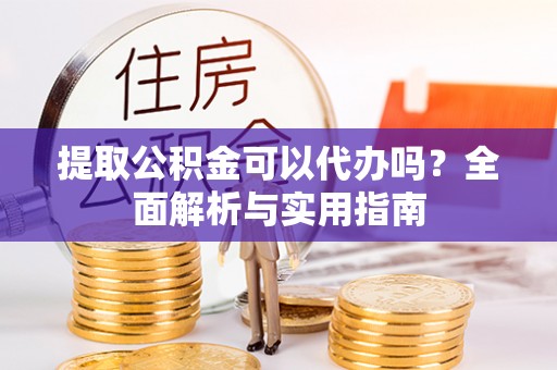 城中提取公积金可以代办吗？全面解析与实用指南