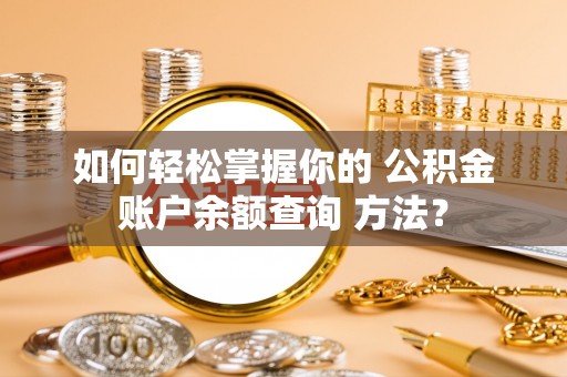 城中如何轻松掌握你的 公积金账户余额查询 方法？