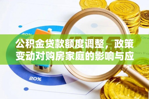 城中公积金贷款额度调整，政策变动对购房家庭的影响与应对策略