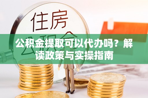 城中公积金提取可以代办吗？解读政策与实操指南