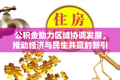城中公积金助力区域协调发展，推动经济与民生共赢的新引擎