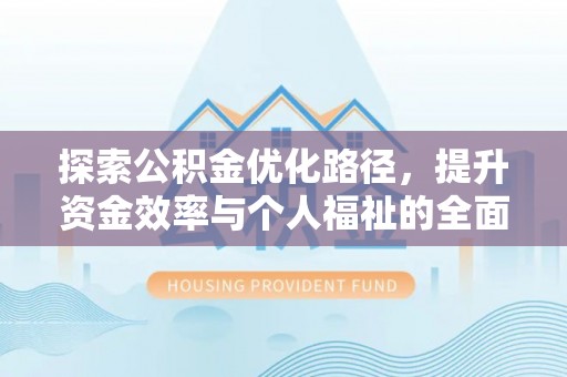 城中探索公积金优化路径，提升资金效率与个人福祉的全面解析