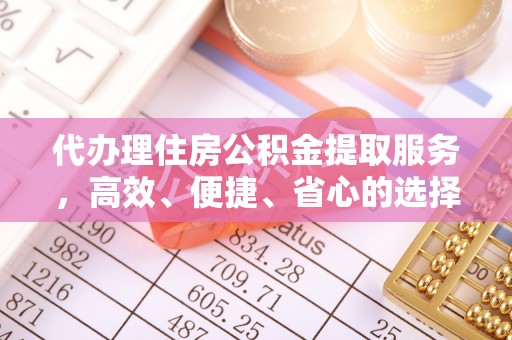城中代办理住房公积金提取服务，高效、便捷、省心的选择