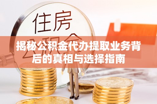 城中揭秘公积金代办提取业务背后的真相与选择指南