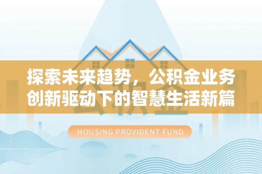 城中探索未来趋势，公积金业务创新驱动下的智慧生活新篇章