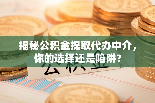 城中揭秘公积金提取代办中介，你的选择还是陷阱？