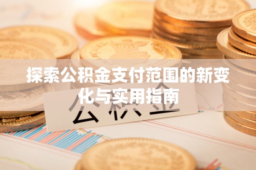 城中探索公积金支付范围的新变化与实用指南