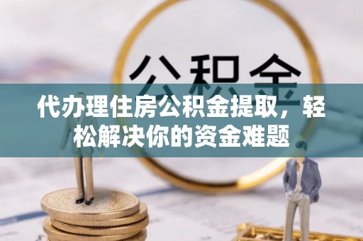 城中代办理住房公积金提取，轻松解决你的资金难题