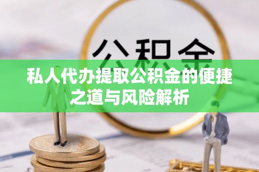 城中私人代办提取公积金的便捷之道与风险解析