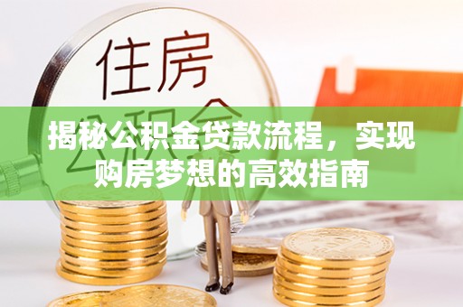 城中揭秘公积金贷款流程，实现购房梦想的高效指南