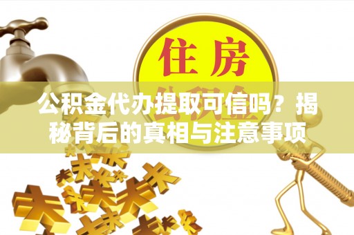 城中公积金代办提取可信吗？揭秘背后的真相与注意事项