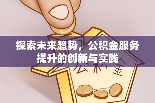 城中探索未来趋势，公积金服务提升的创新与实践