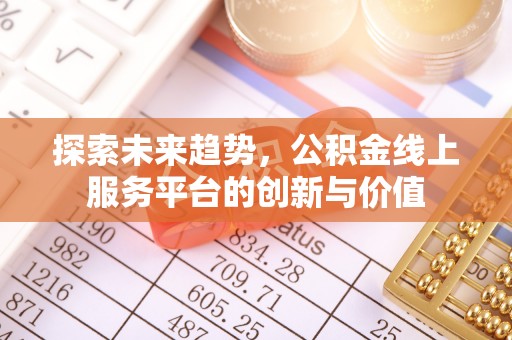 城中探索未来趋势，公积金线上服务平台的创新与价值