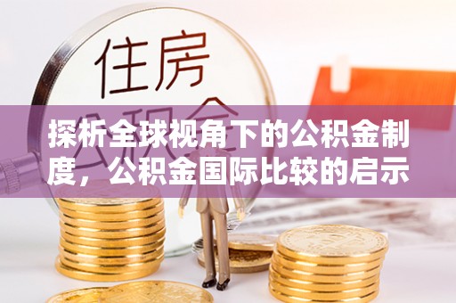 城中探析全球视角下的公积金制度，公积金国际比较的启示与借鉴