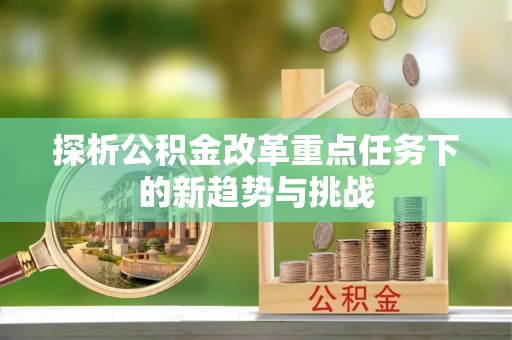 城中探析公积金改革重点任务下的新趋势与挑战