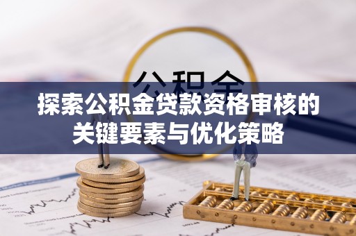 城中探索公积金贷款资格审核的关键要素与优化策略