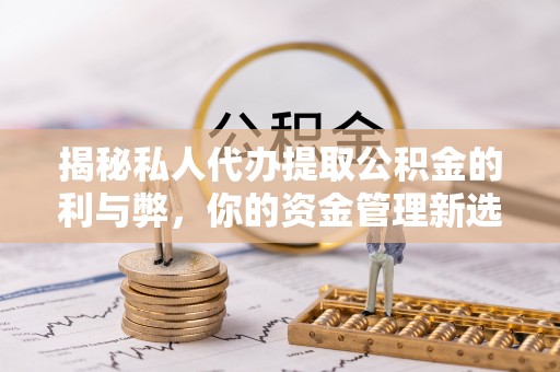 城中揭秘私人代办提取公积金的利与弊，你的资金管理新选择