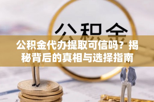 城中公积金代办提取可信吗？揭秘背后的真相与选择指南